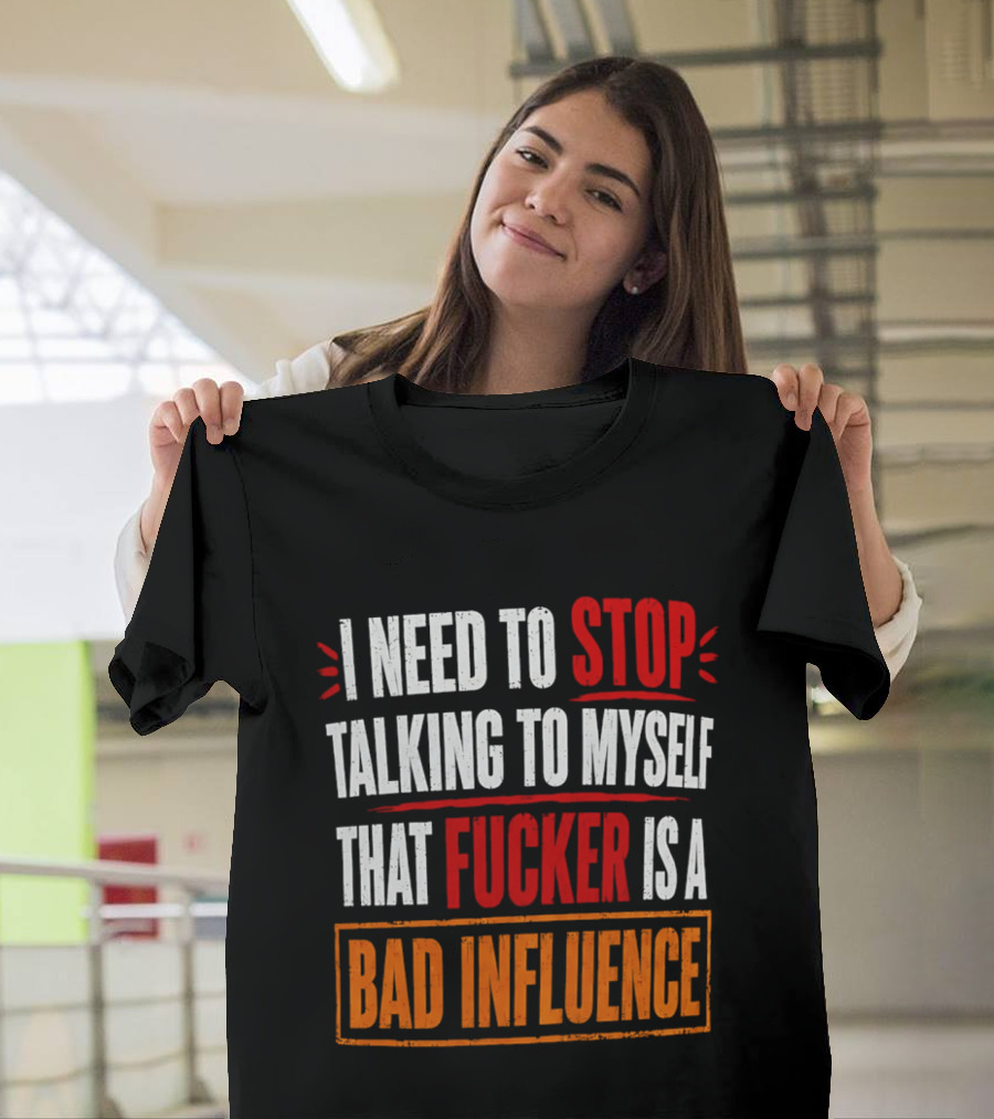 I Need To Stop Talking To Myself That Fucker Is A Bad Influence T-Shirt