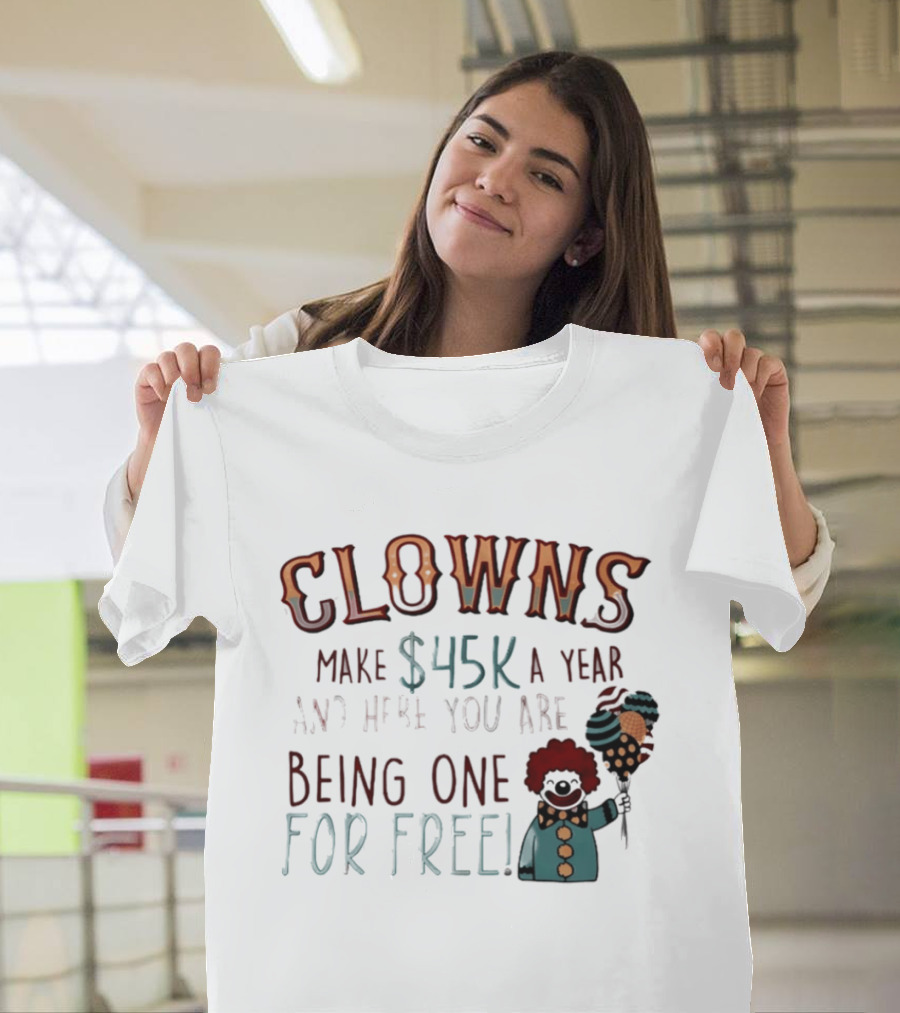 Clowns Make $45k A Year And Here You Are Being One For Free Comic Clown Visual T-Shirt