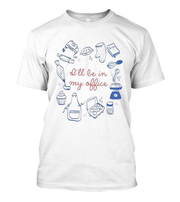 I'll Be In My Office Baking Mixer Rolling Pin Oven Mitt Recipe Book Cupcake Apron Eggs Scale Cookies T-Shirt