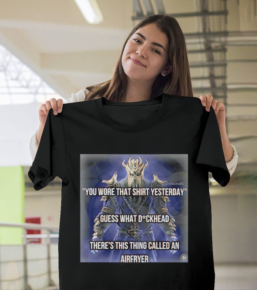 You Wore That Yesterday Guess What D*ckhead There's This Thing Called An Airfryer @civilscrolls T-Shirt