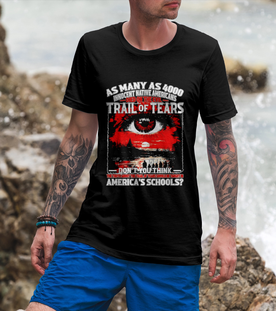 As Many As 4000 Innocent Natives Died On The Evil Trail Of Tears Education In America's Schools T-Shirt