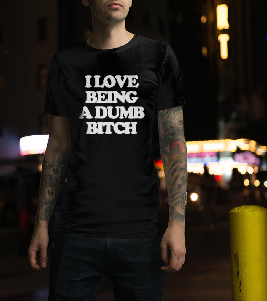 I Love Being A Dumb Bitch Text White T-Shirt