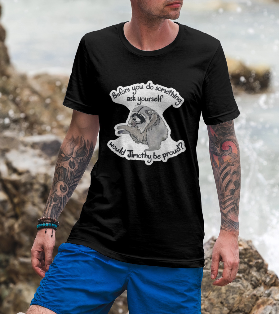 Before You Do Something Ask Yourself Would Jimothy Raccoon Be Proud T-Shirt