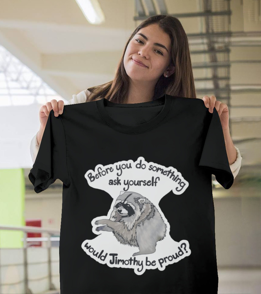Before You Do Something Ask Yourself Would Jimothy Raccoon Be Proud T-Shirt