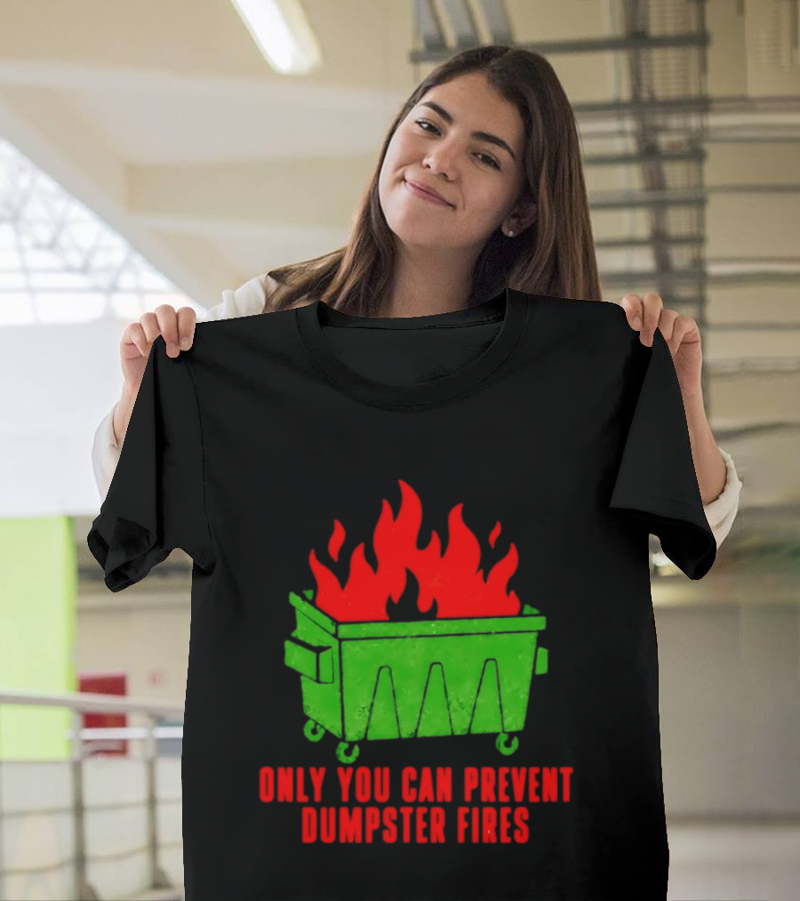 Only You Can Prevent Dumpster Fires Green Dumpster Red Flames T-Shirt