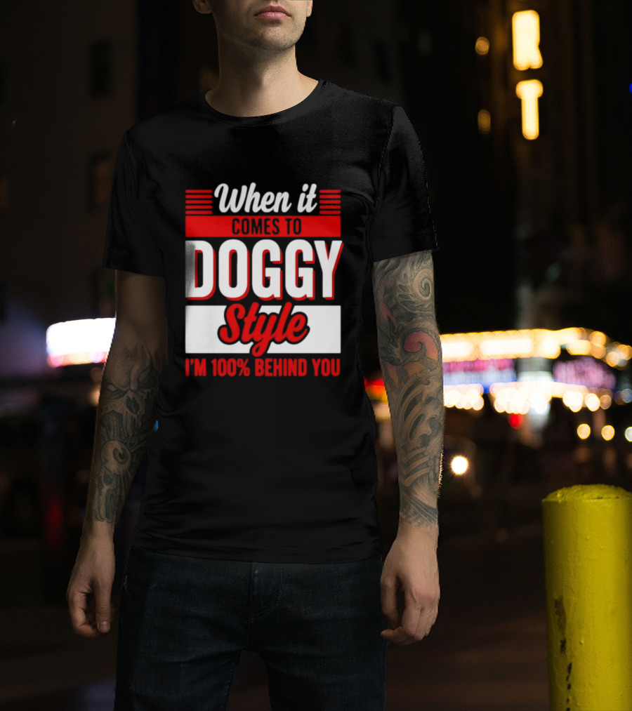 When It Comes To Doggy Style I'm 100% Behind You T-Shirt