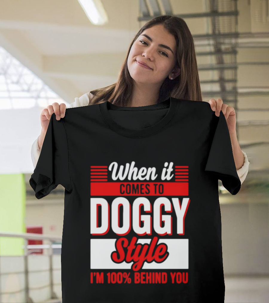 When It Comes To Doggy Style I'm 100% Behind You T-Shirt