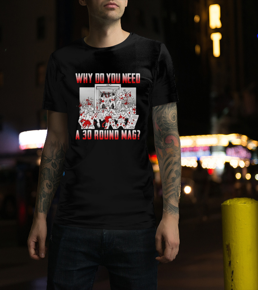 Why Do You Need A 30 Round Mag Bloodstained Chaos T-Shirt