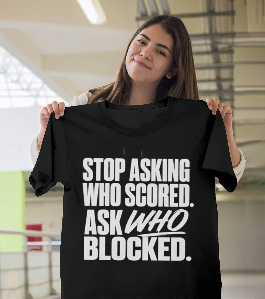 Stop Asking Who Scored Ask Who Blocked Bold Sports Motivation T-Shirt