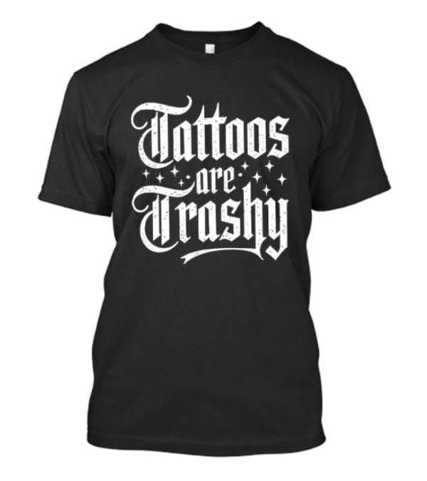 Tattoos Are Trashy So Is Your Mum T-Shirt