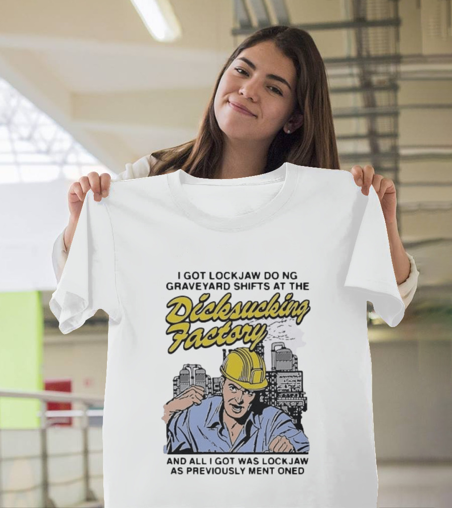 I Got Lockjaw Doing Graveyard Shifts At The Dicksucking Factory Worker T-Shirt