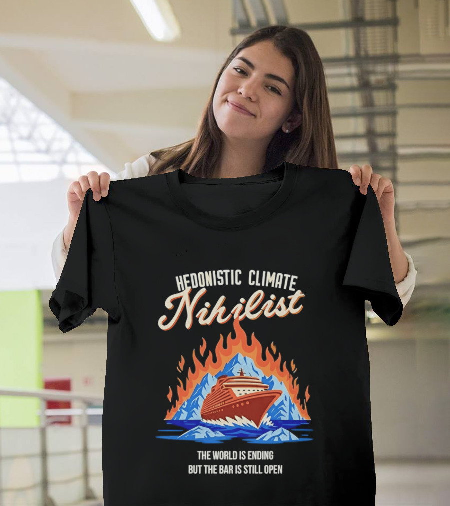 Hedonistic Climate Nihilist Cruise Ship In Flames The World Is Ending But The Bar Is Still Open T-Shirt