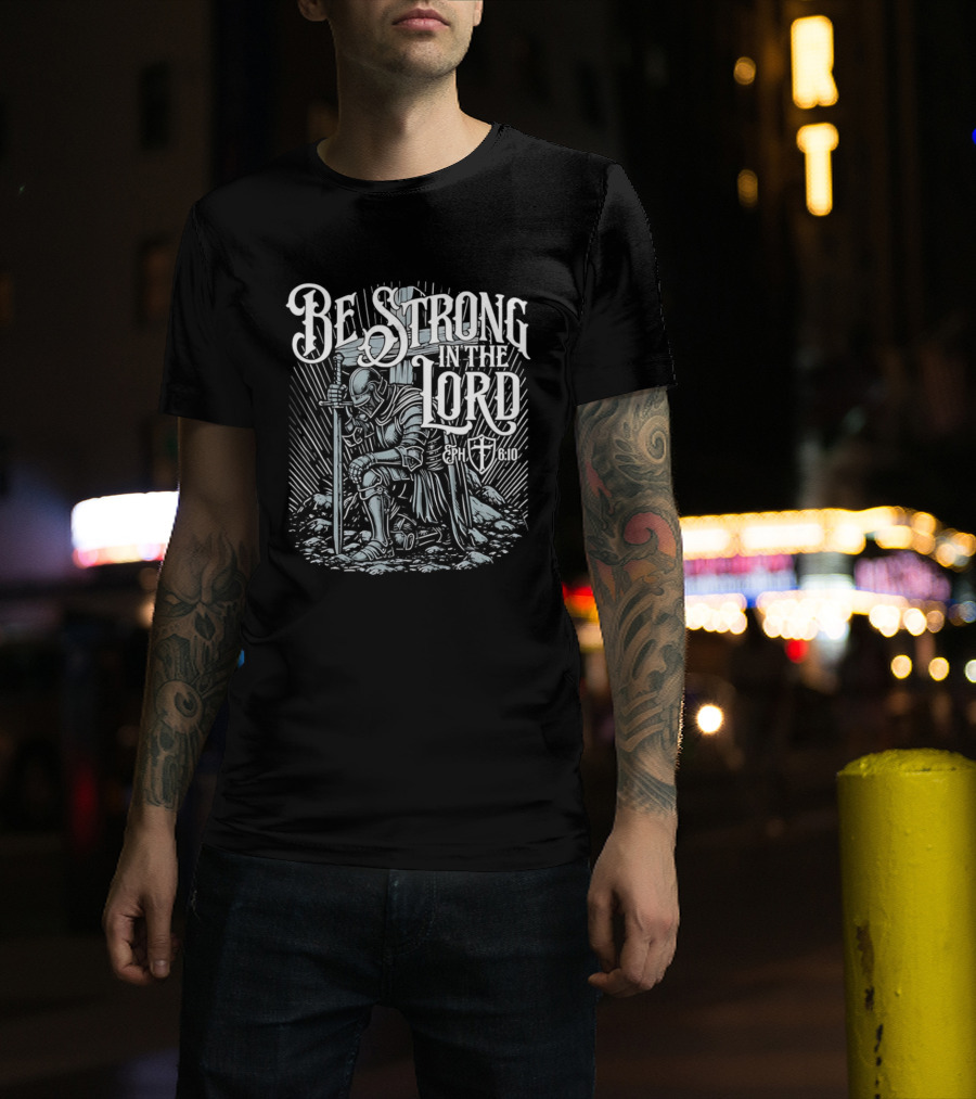 Be Strong In The Lord Eph 6 10 Christian Knight Armor Faith T-Shirt