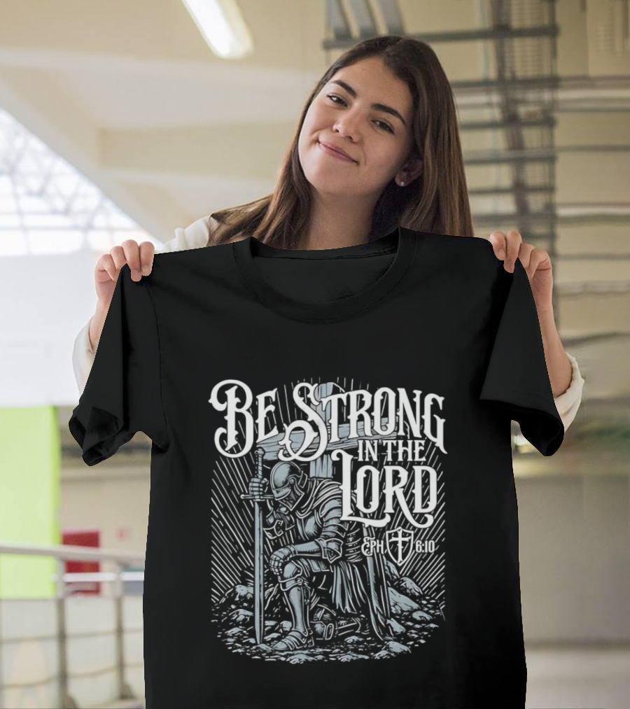 Be Strong In The Lord Eph 6 10 Christian Knight Armor Faith T-Shirt