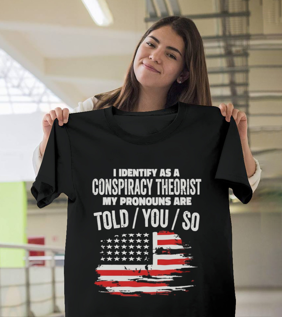 I Identify As A Conspiracy Theorist My Pronouns Are Told You So American Flag T-Shirt