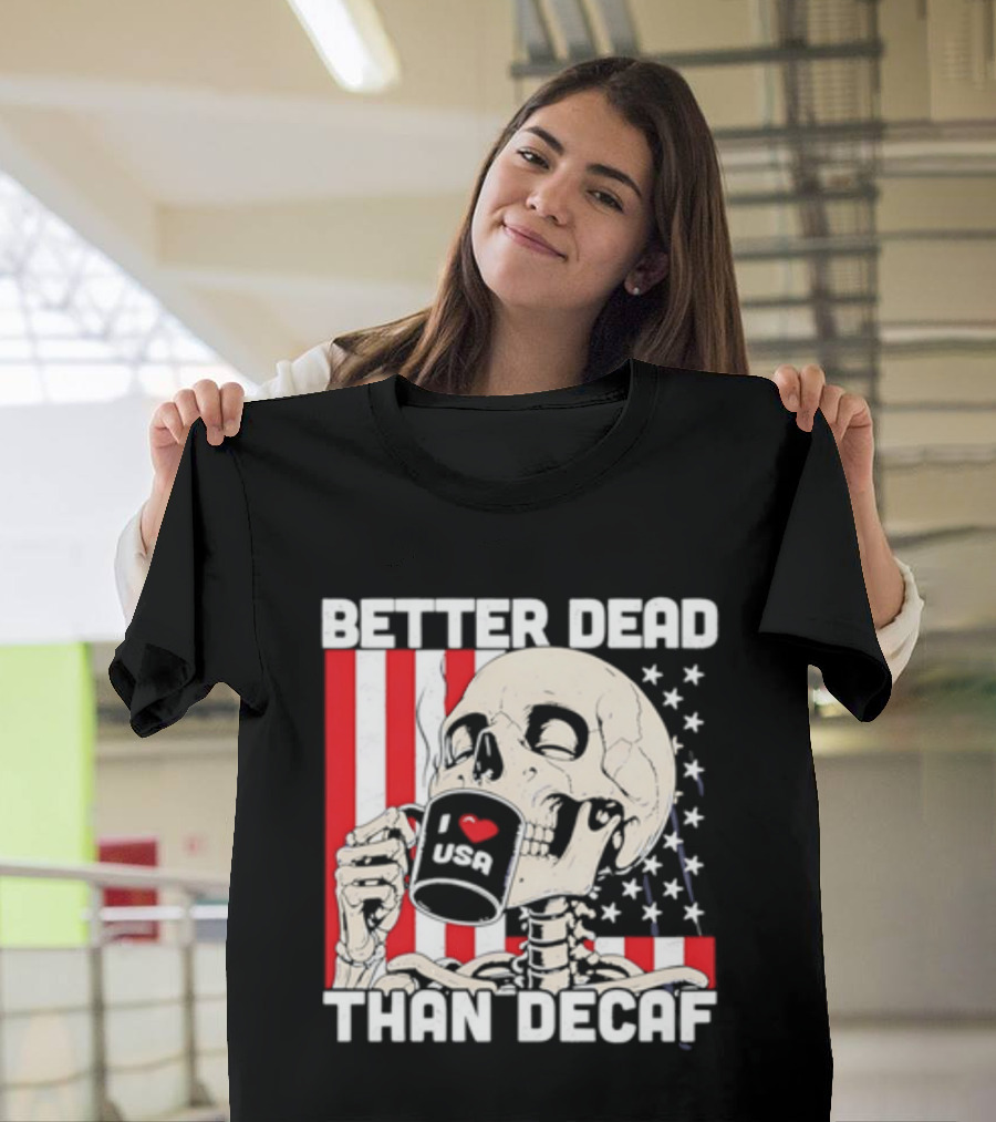 Better Dead Than Decaf Skeleton I Love USA Coffee America Flag T-Shirt