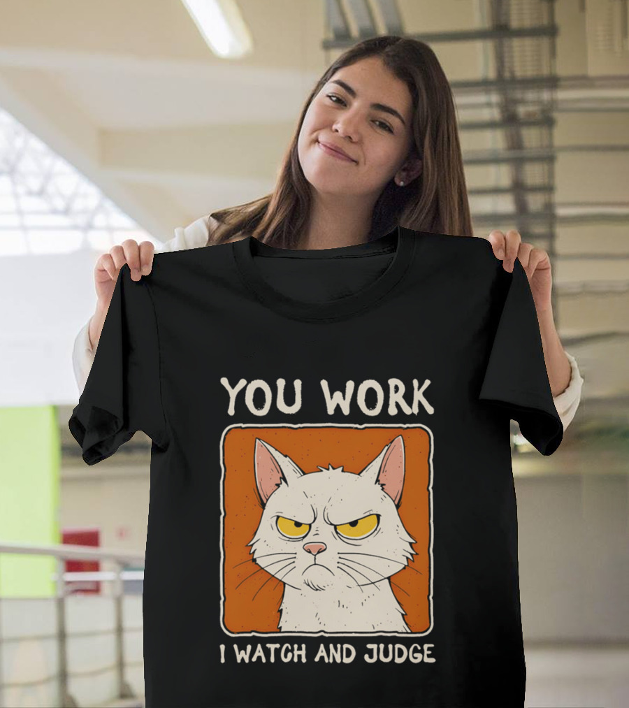 You Work I And Judge Cat Grumpy Attitude T-Shirt