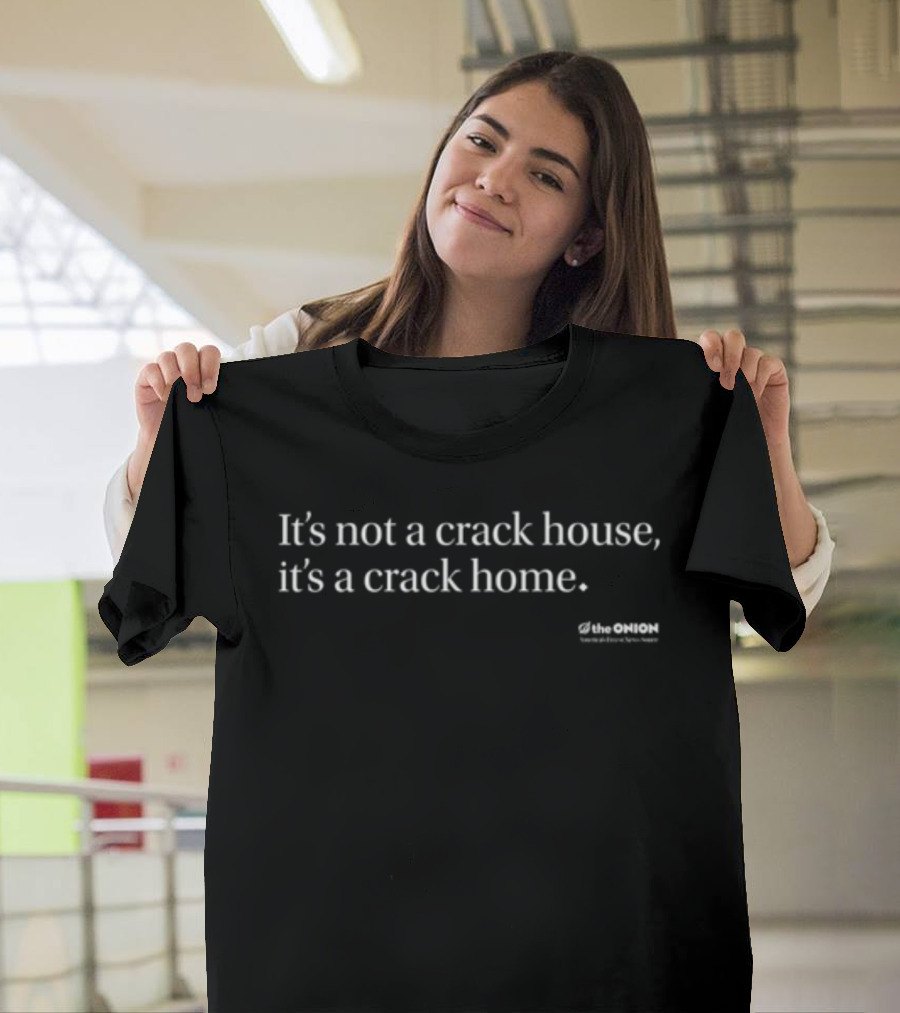 The Onion It's Not A Crack House It's A Crack Home Satirical Humor T-Shirt