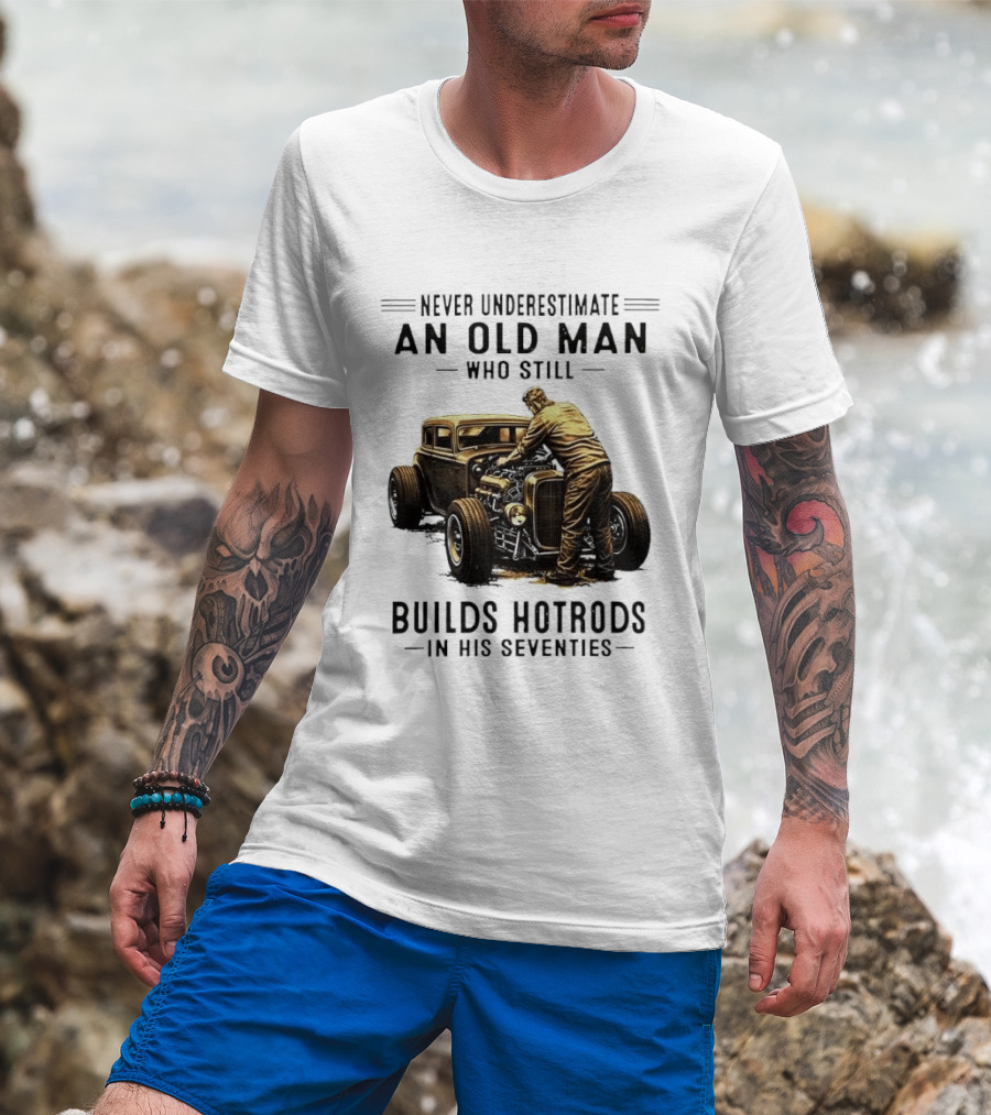 Never Underestimate An Old Man Who Still Builds Hotrods In His Seventies Vintage Car T-Shirt