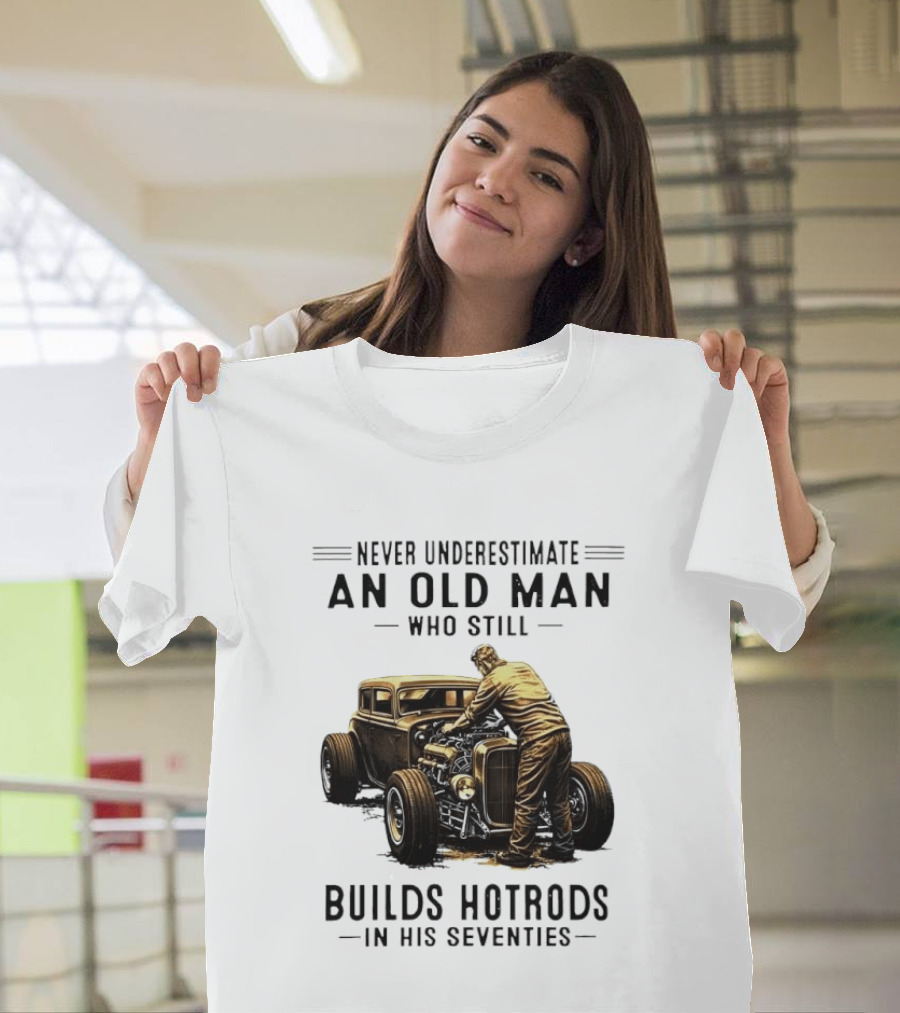 Never Underestimate An Old Man Who Still Builds Hotrods In His Seventies Vintage Car T-Shirt