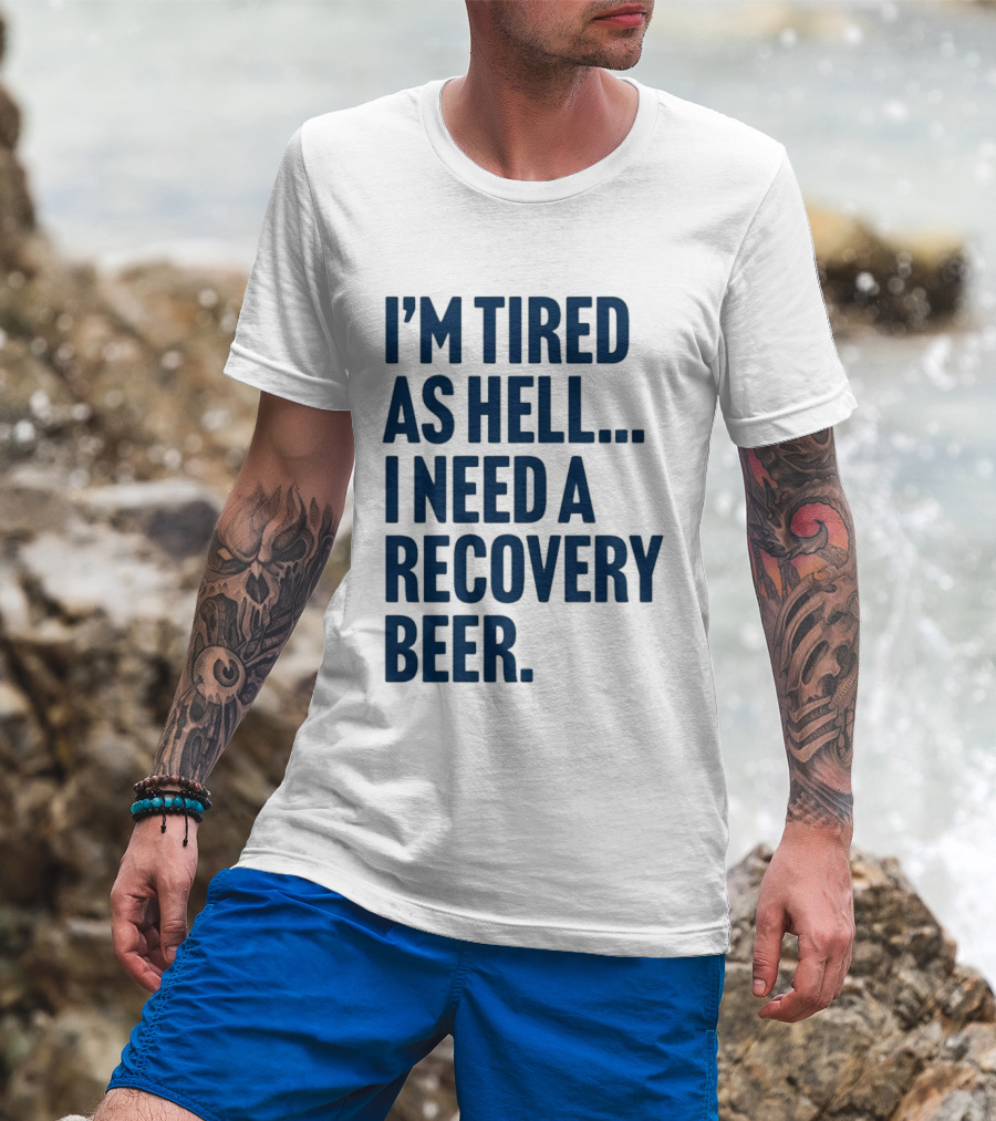 I'm Tired As Hell I Need A Recovery Beer T-Shirt