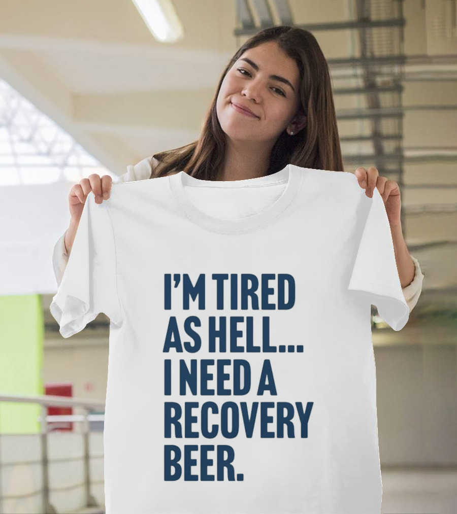 I'm Tired As Hell I Need A Recovery Beer T-Shirt