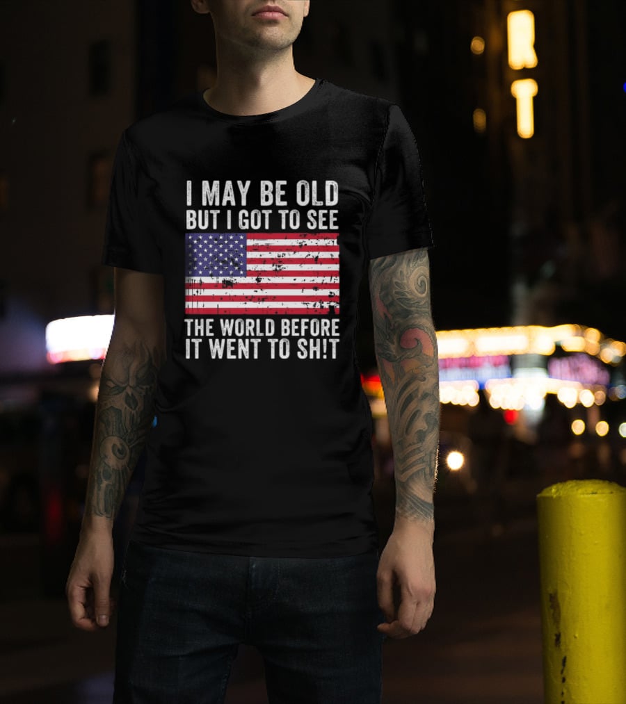 I May Be Old But I Got To See The World Before It Went To Shit USA Flag Vintage Look T-Shirt