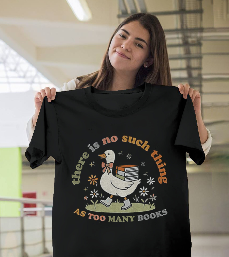 Bookish Goose There Is No Such Thing As Too Many Books Whimsical Literary T-Shirt