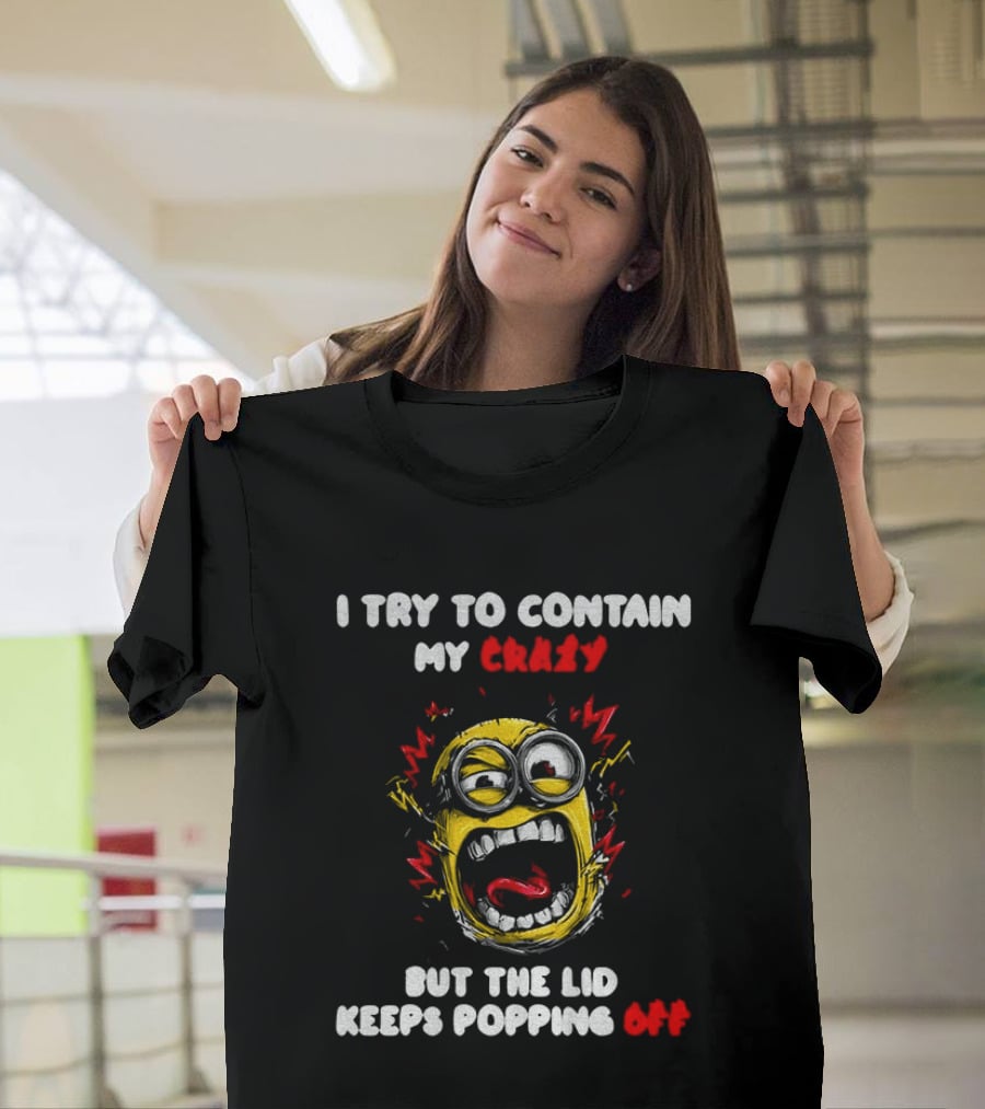 Minion Angry I Try To Contain My Crazy But The Lid Keeps Popping Off T-Shirt