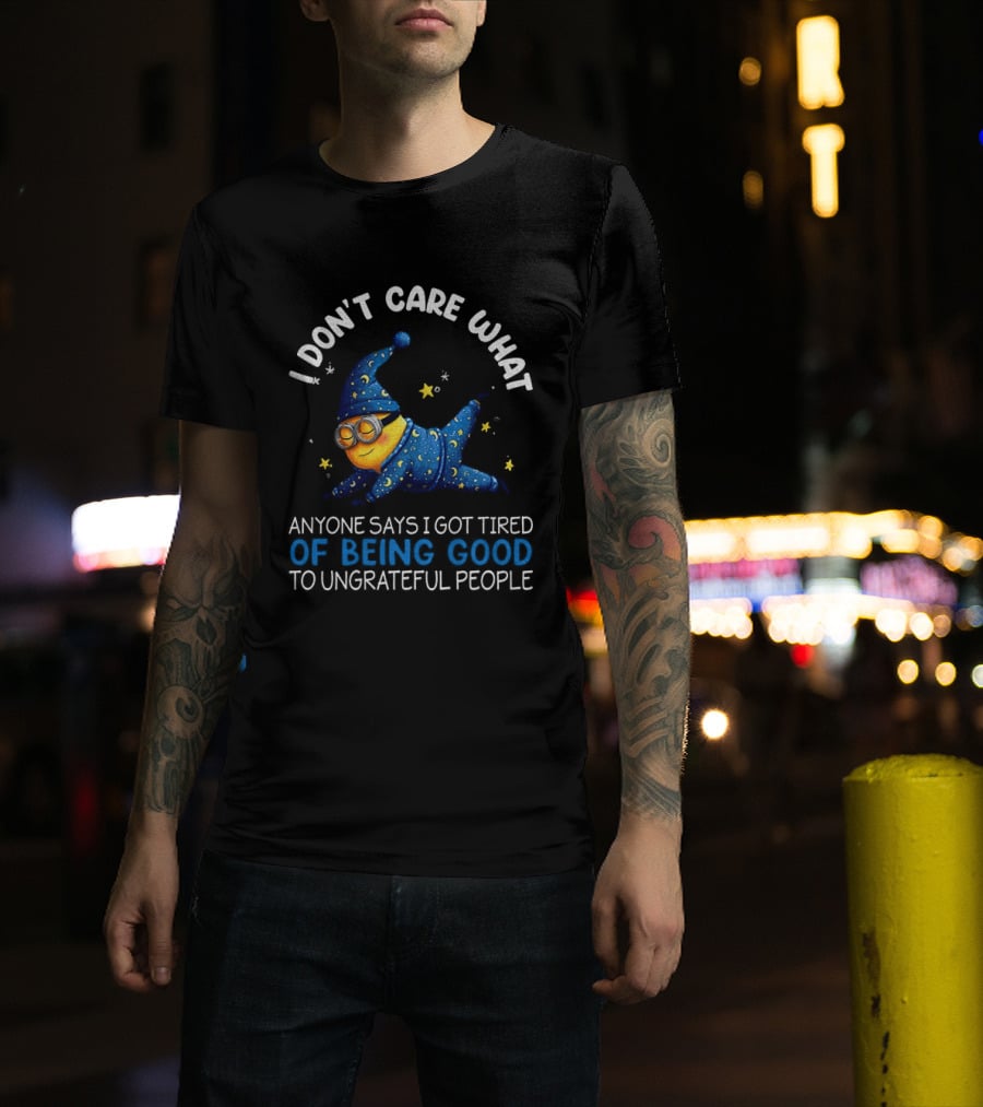 Minion I Don't Care What Anyone Says I Got Tired Of Being Good To Ungrateful People Pajama Starry Night Outfit T-Shirt