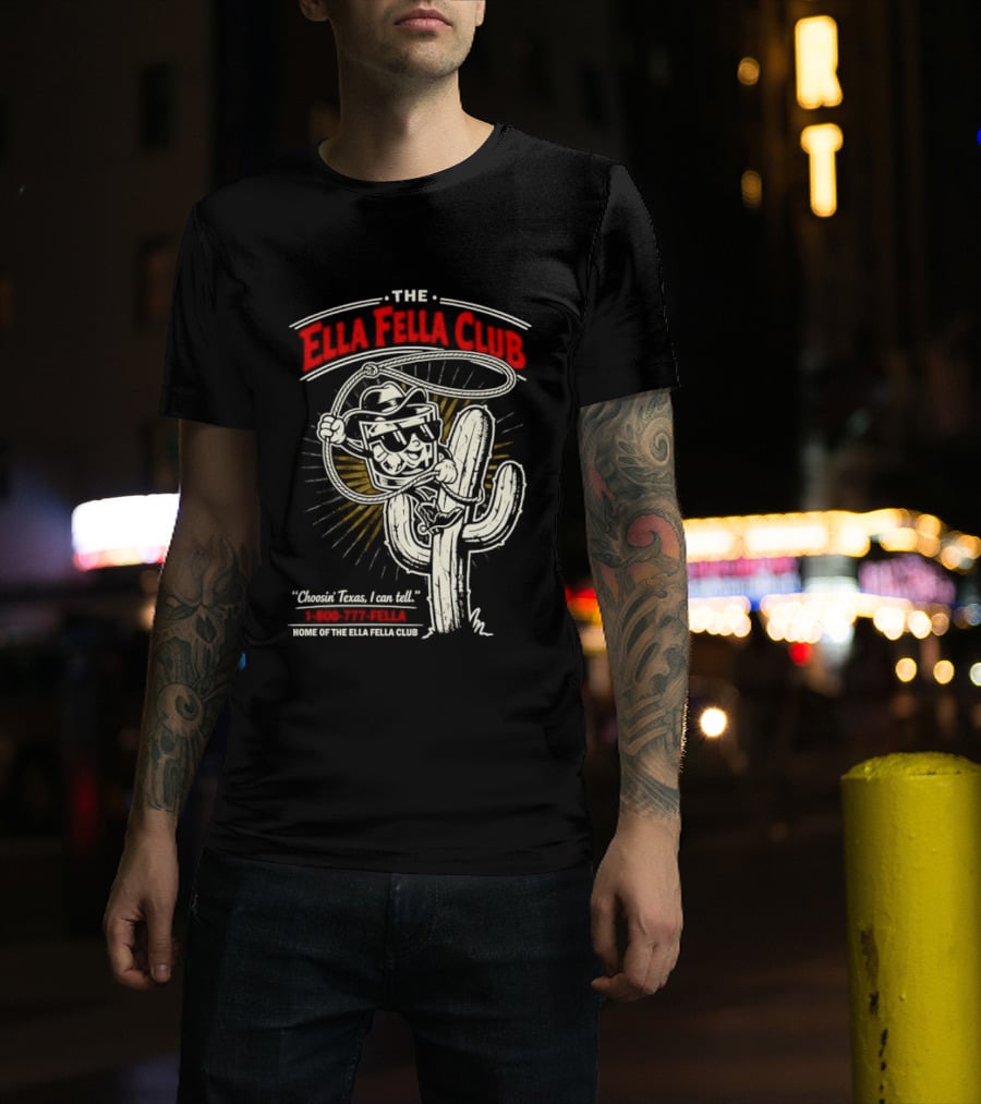 The Ella Fella Club Cactus Cowboy Choosin' Texas I Can Tell 1 800 777 Fella Home Of The Ella Fella Club T-Shirt