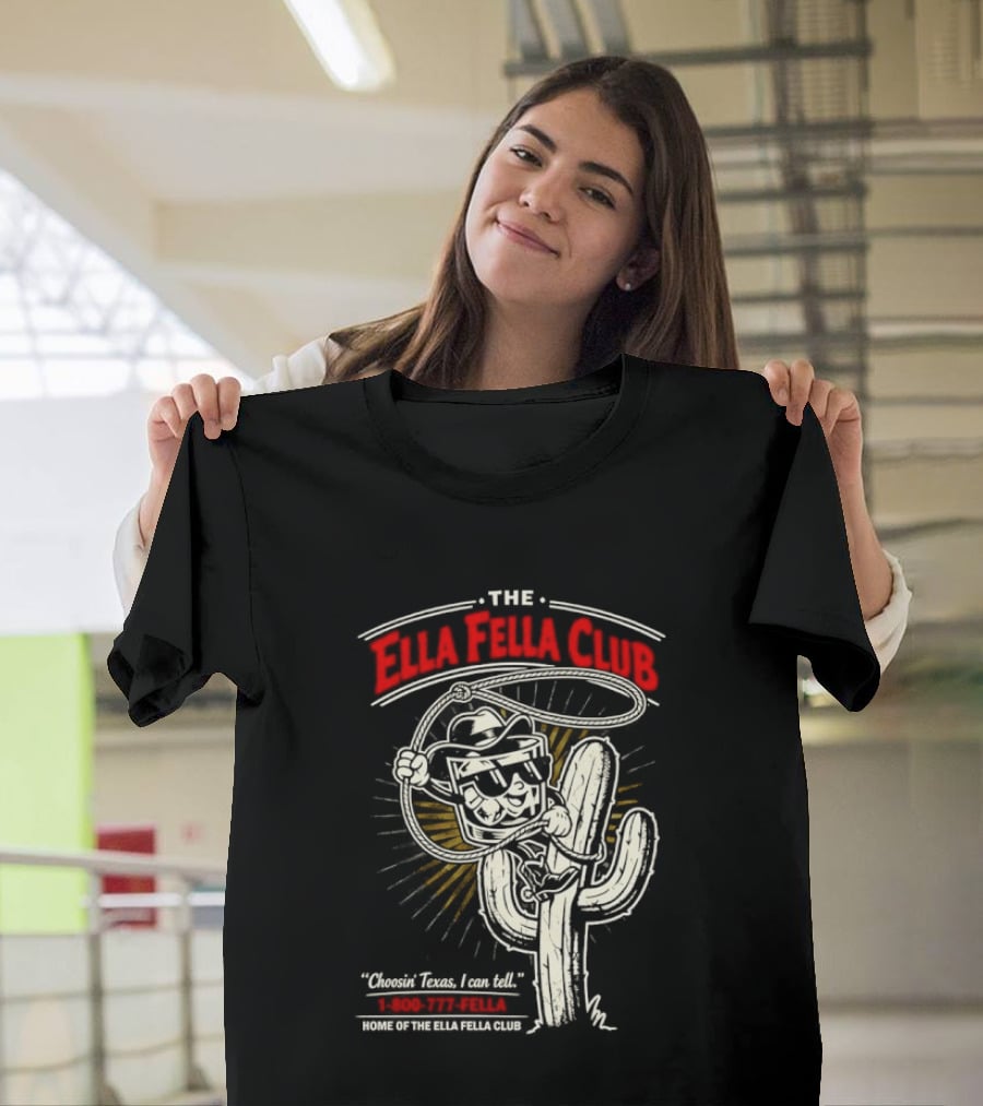 The Ella Fella Club Cactus Cowboy Choosin' Texas I Can Tell 1 800 777 Fella Home Of The Ella Fella Club T-Shirt
