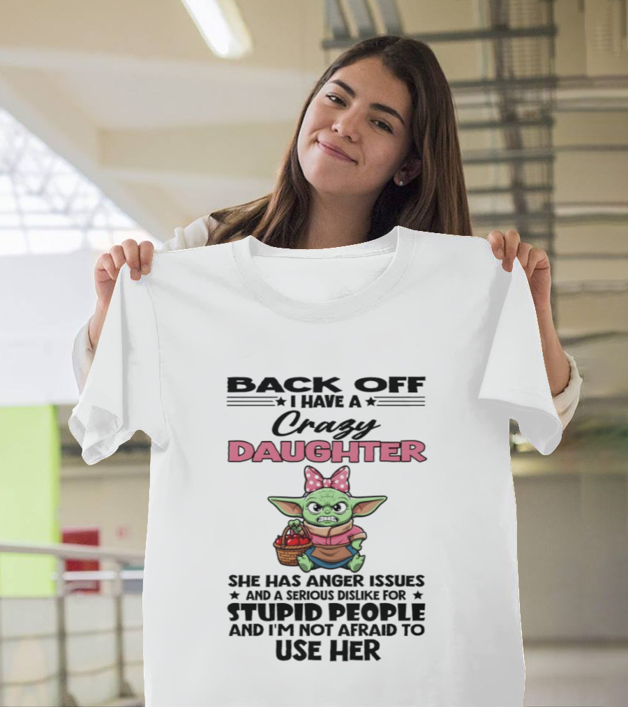 Back Off I Have A Crazy Daughter Angry Baby Yoda With Anger Issues Serious Dislike For Stupid People T-Shirt