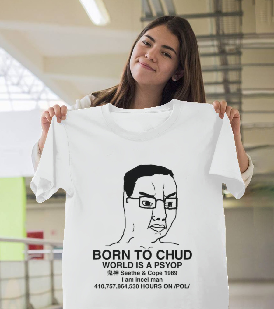 Born To Chud World Is A Psyop Seethe Cope 1989 I Am Incelcore 482752089 Hours On Pol T-Shirt