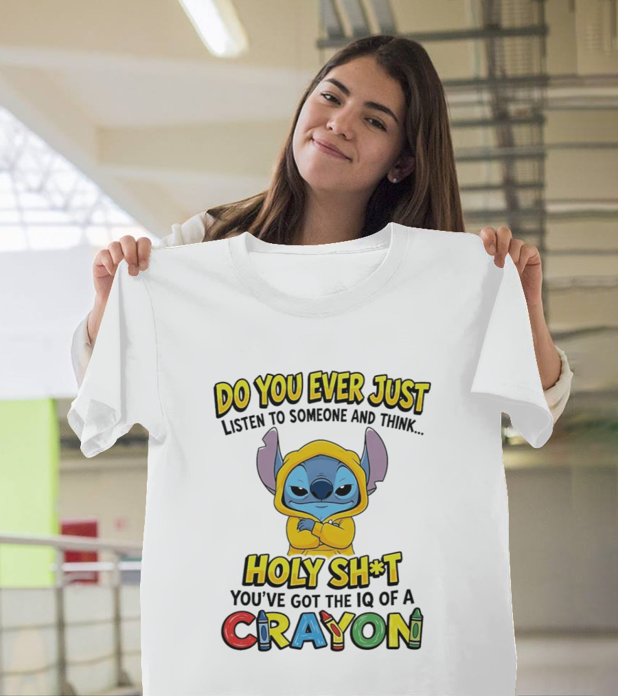 Do You Ever Just Listen To Someone And Think Holy Sh*t You've Got The IQ Of A Crayon Stitch T-Shirt
