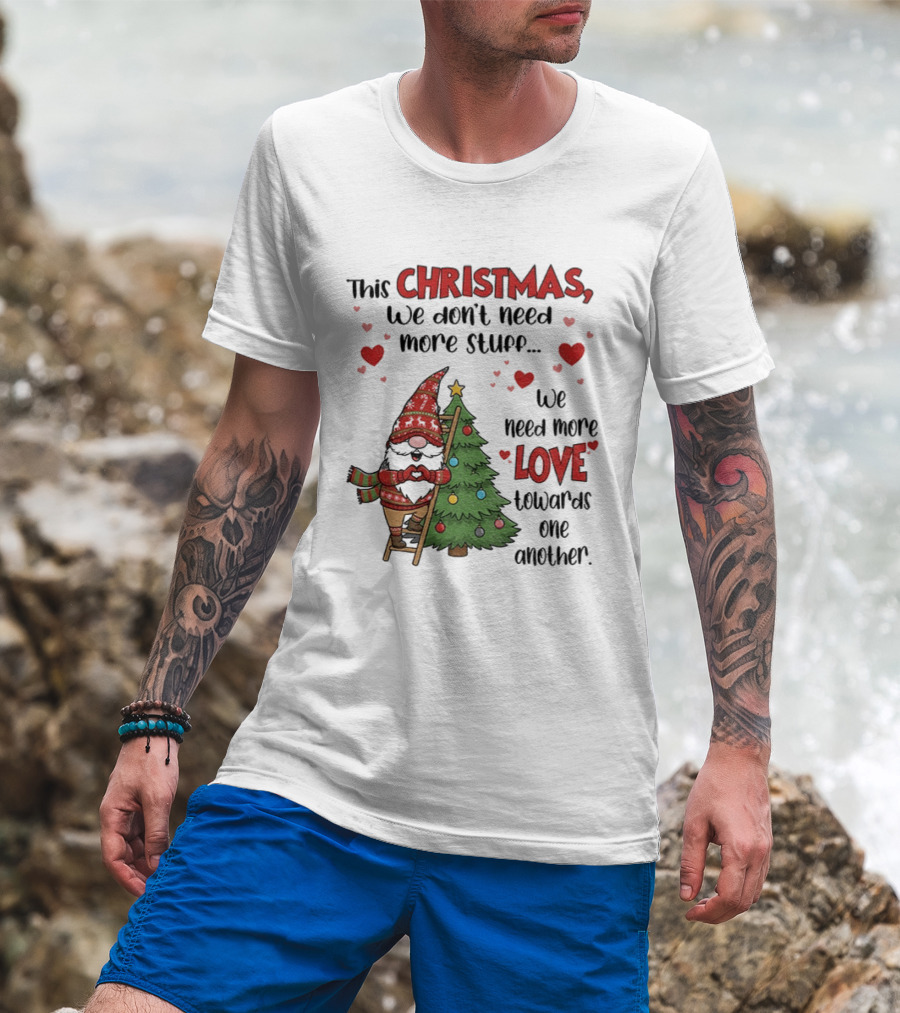 Gnome Christmas We Don't Need More Stuff We Need More Love Towards One Another T-Shirt