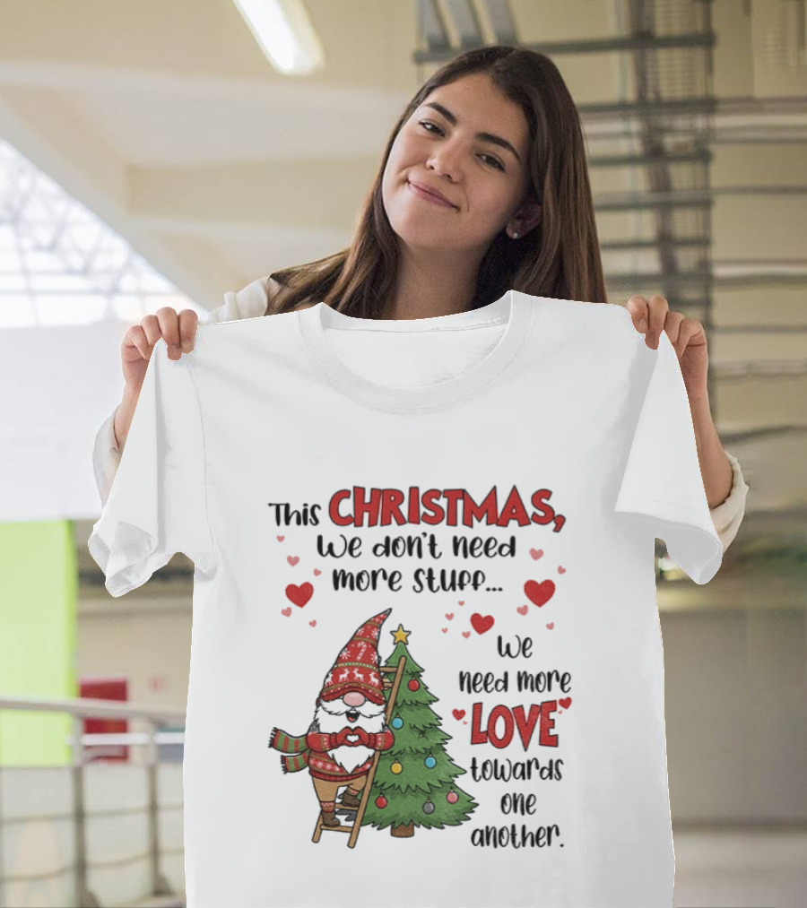 Gnome Christmas We Don't Need More Stuff We Need More Love Towards One Another T-Shirt