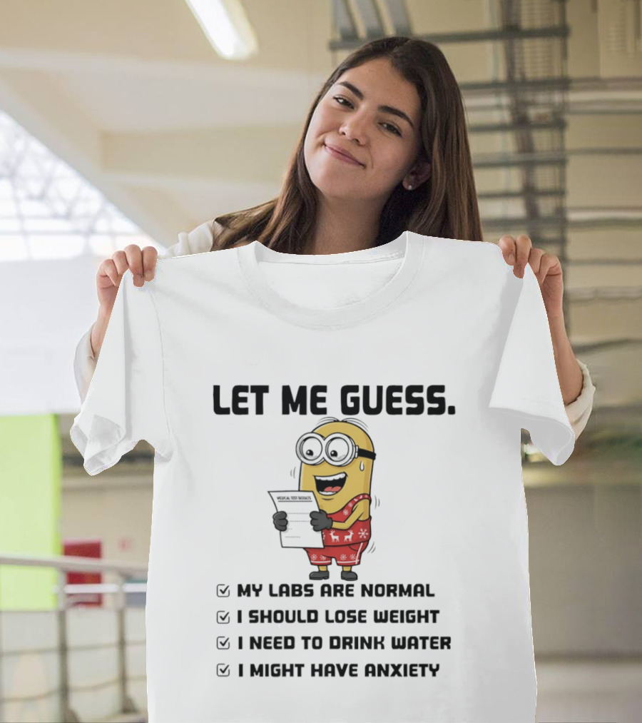 Let Me Guess My Labs Are Normal I Should Lose Weight I Need To Drink Water I Might Have Anxiety Minion T-Shirt