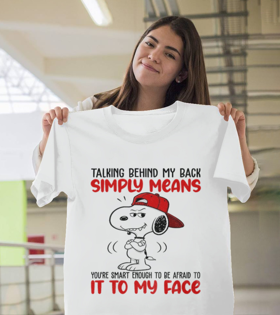 Snoopy Talking Behind My Back Simply Means You're Smart Enough To Be Afraid To It To My Face T-Shirt