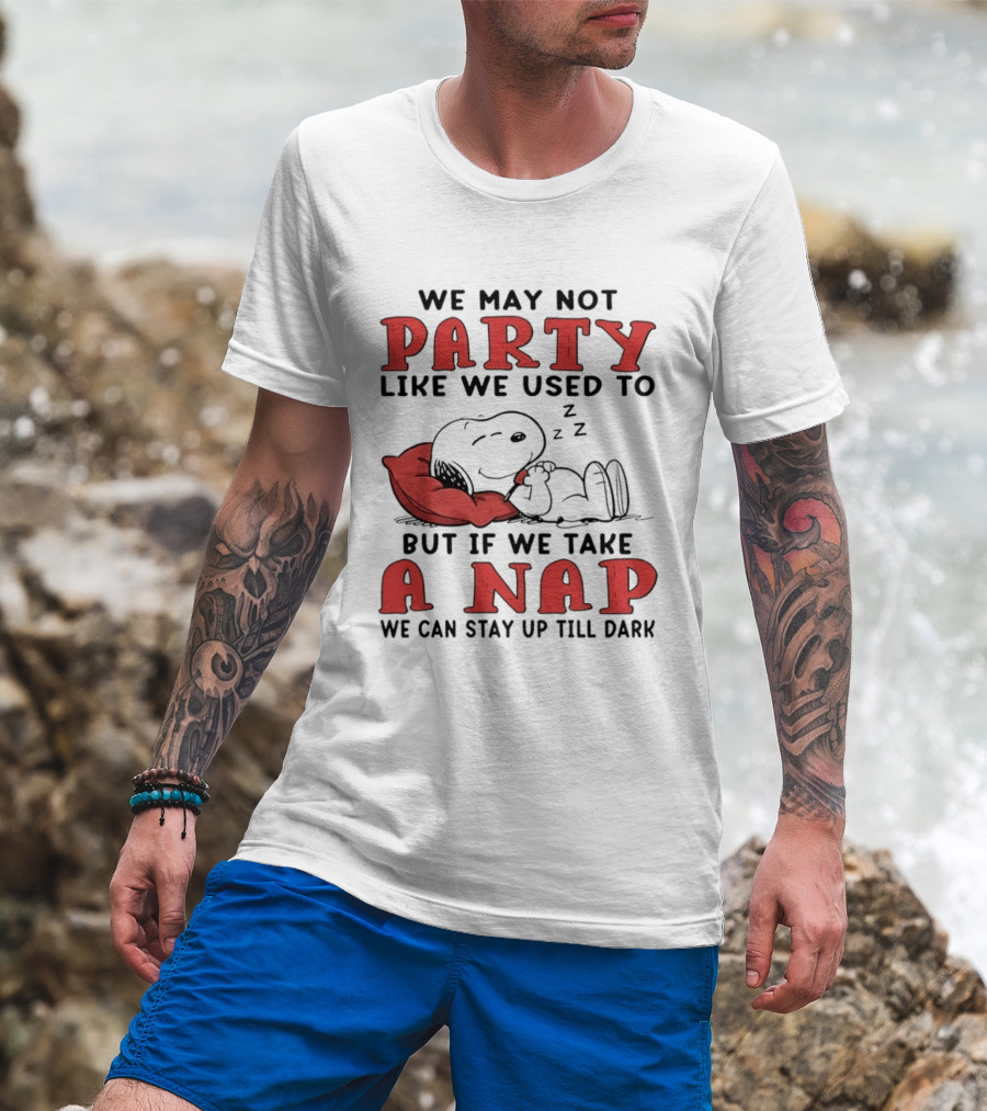 We May Not Party Like We Used To Snoopy Nap We Can Stay Up Till Dark T-Shirt