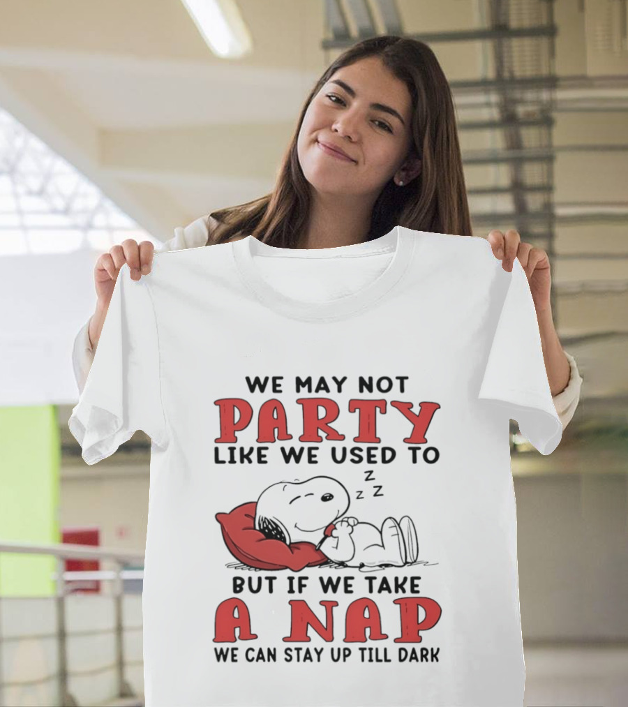 We May Not Party Like We Used To Snoopy Nap We Can Stay Up Till Dark T-Shirt