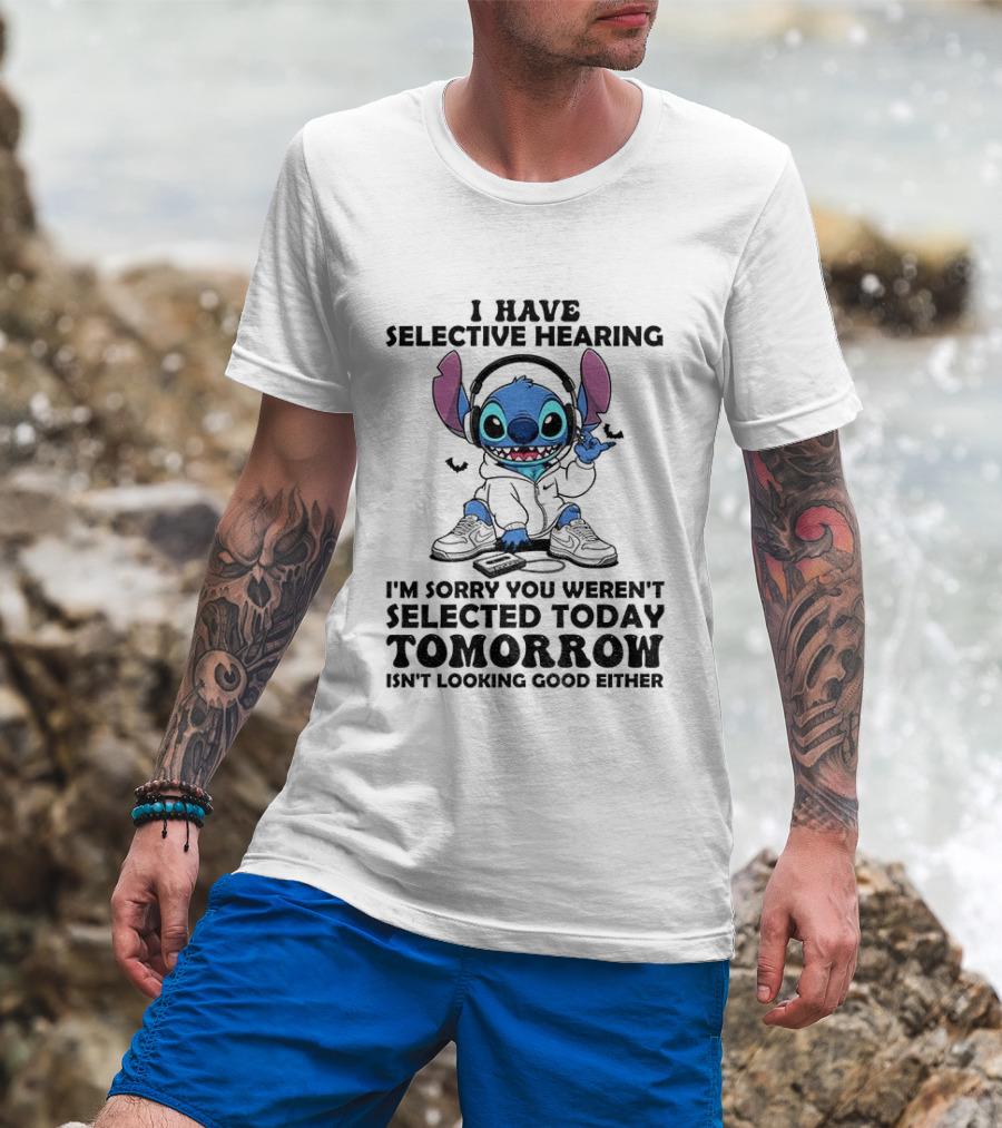 Stitch I Have Selective Hearing Sorry You Weren't Selected Today Tomorrow Isn't Looking Good T-Shirt