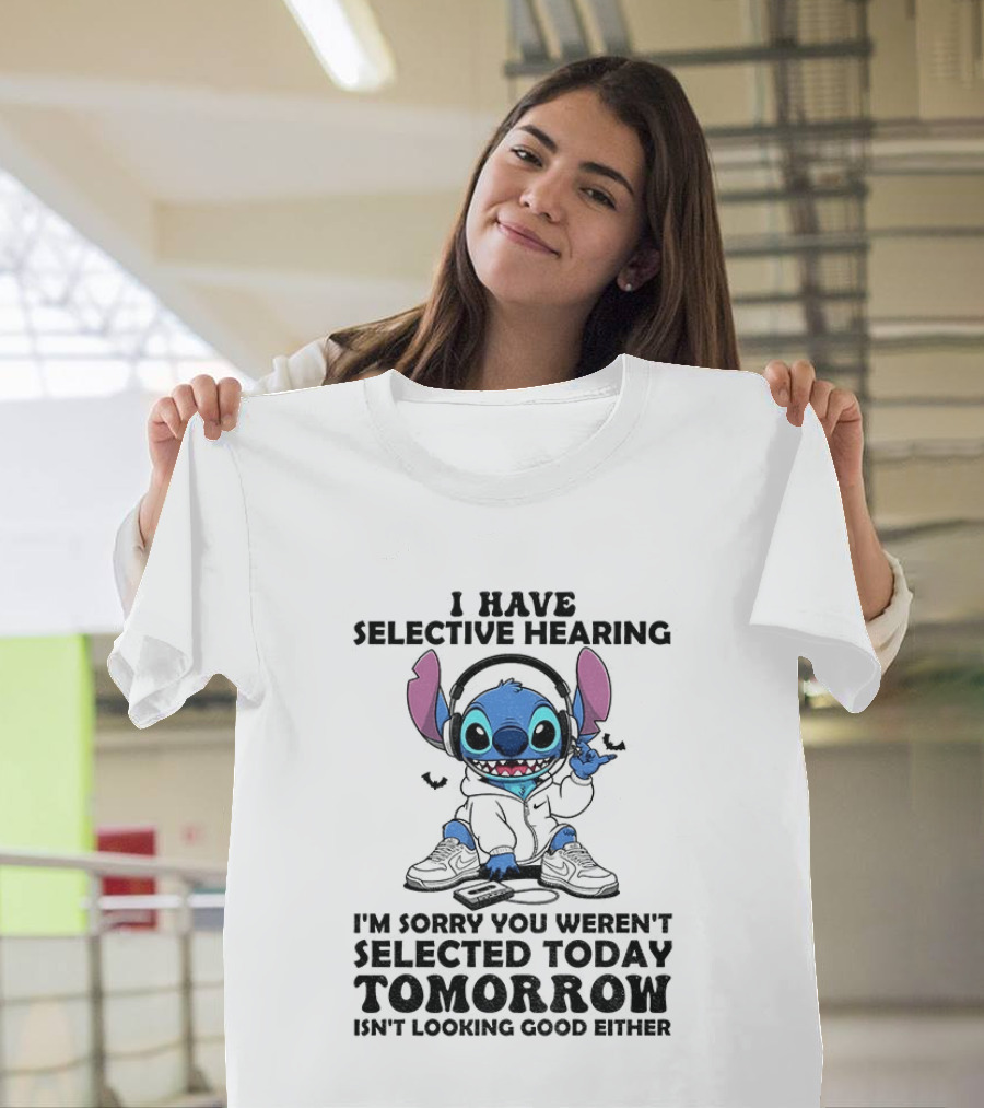 Stitch I Have Selective Hearing Sorry You Weren't Selected Today Tomorrow Isn't Looking Good T-Shirt