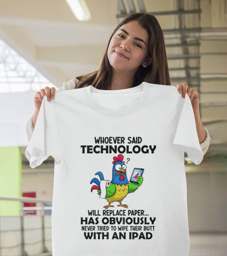 Whoever Said Technology Will Replace Paper Has Obviously Never Tried To Wipe Their Butt With An Ipad Chicken Holding Tablet T-Shirt