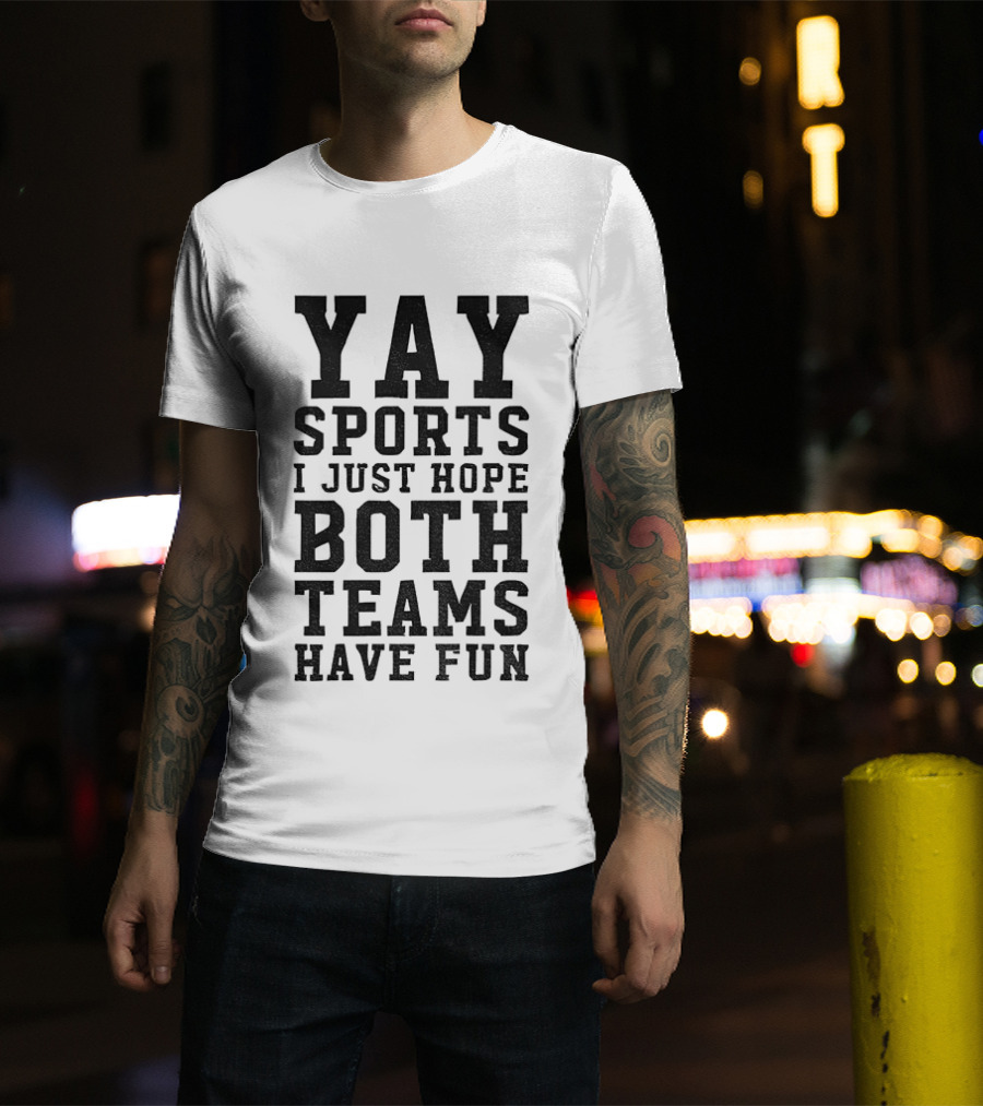 Yay Sports I Just Hope Both Teams Have Fun T-Shirt