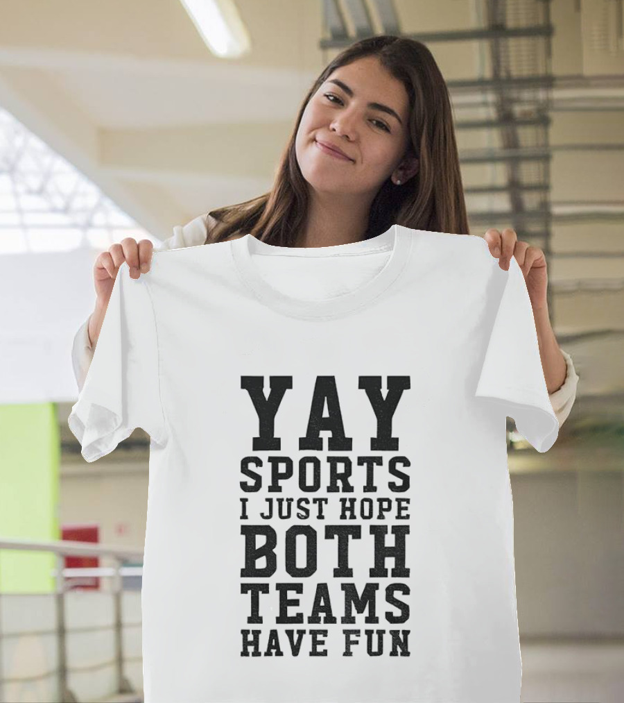 Yay Sports I Just Hope Both Teams Have Fun T-Shirt