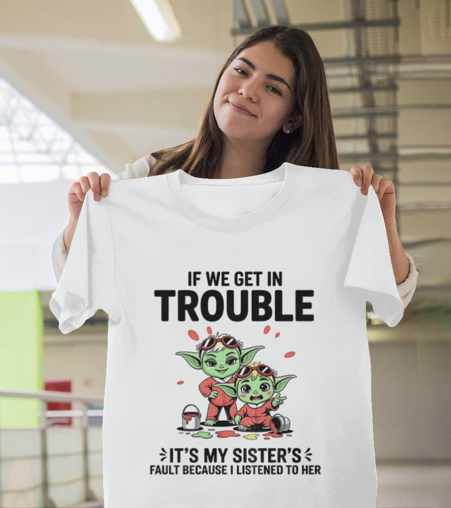 If We Get In Trouble It's My Sister's Fault Because I Listened To Her Yoda T-Shirt
