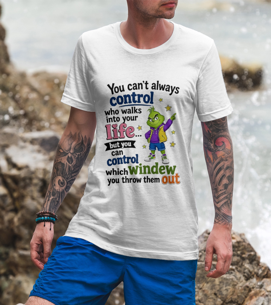 You Can't Always Control Who Walks Into Your Life Grinch Style But You Can Control Which Window You Throw Them Out T-Shirt