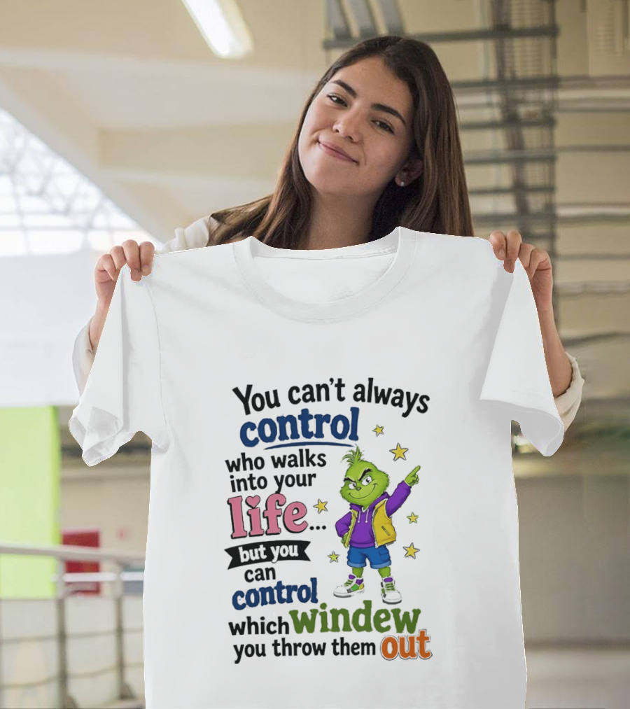 You Can't Always Control Who Walks Into Your Life Grinch Style But You Can Control Which Window You Throw Them Out T-Shirt