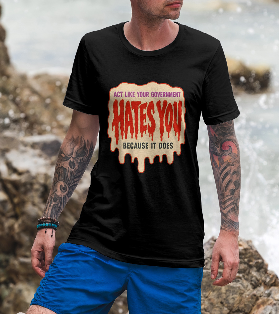 Act Like Your Government Hates You Because It Does Dripping Red Letters T-Shirt